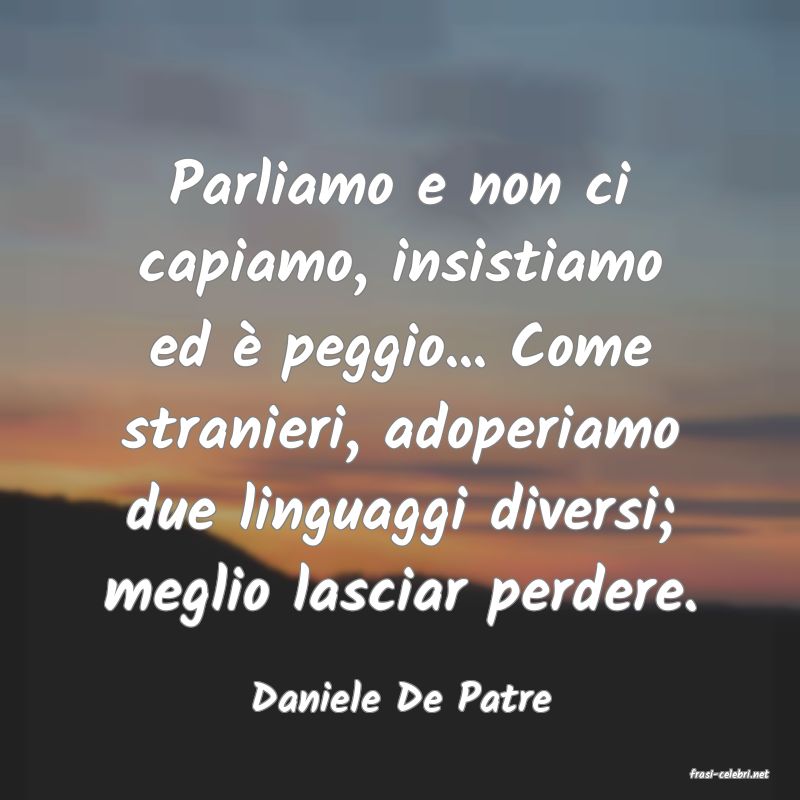 frasi di  Daniele De Patre
