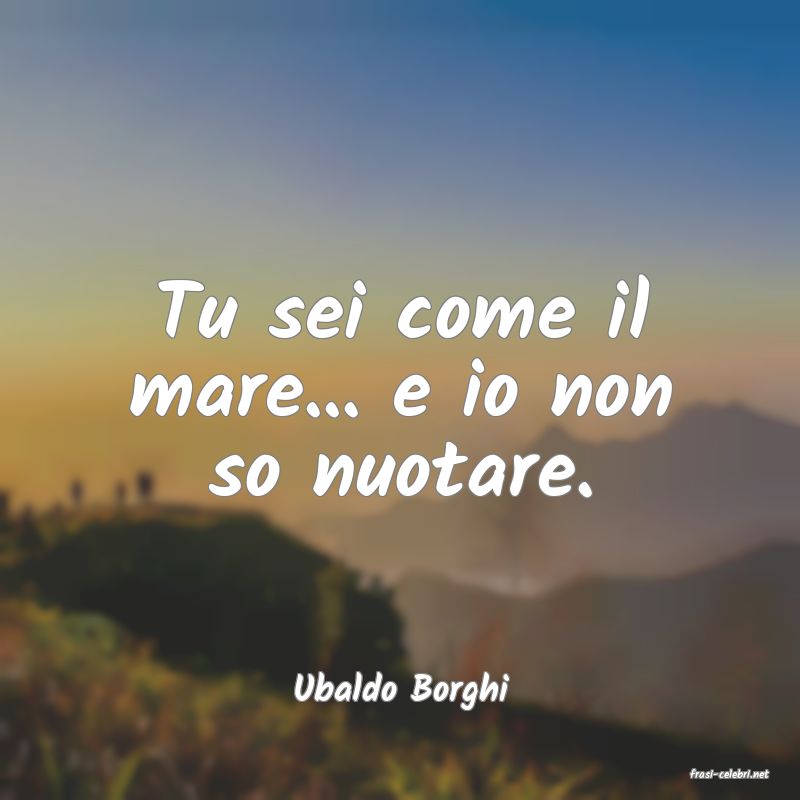 frasi di  Ubaldo Borghi
