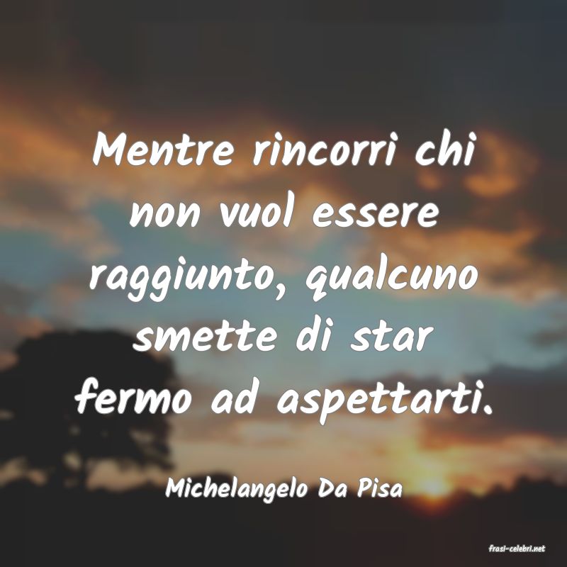 frasi di  Michelangelo Da Pisa
