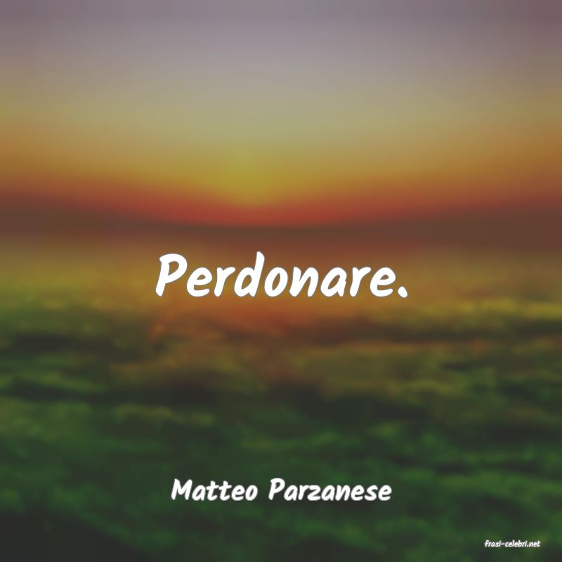 frasi di  Matteo Parzanese
