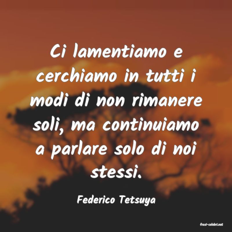 frasi di  Federico Tetsuya
