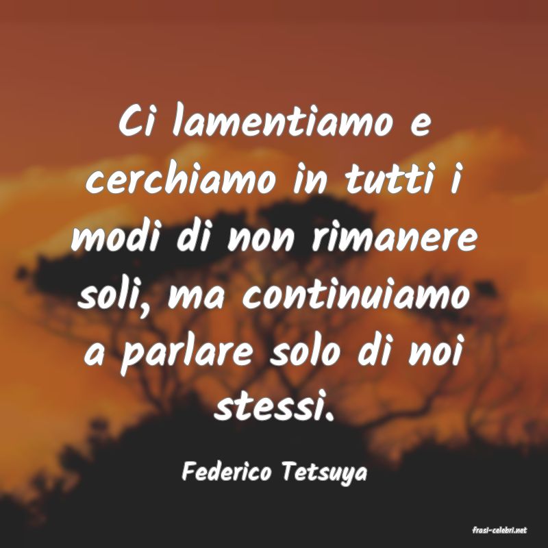 frasi di  Federico Tetsuya
