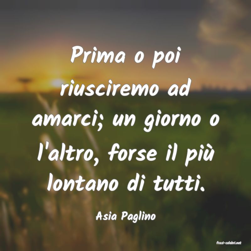 frasi di  Asia Paglino
