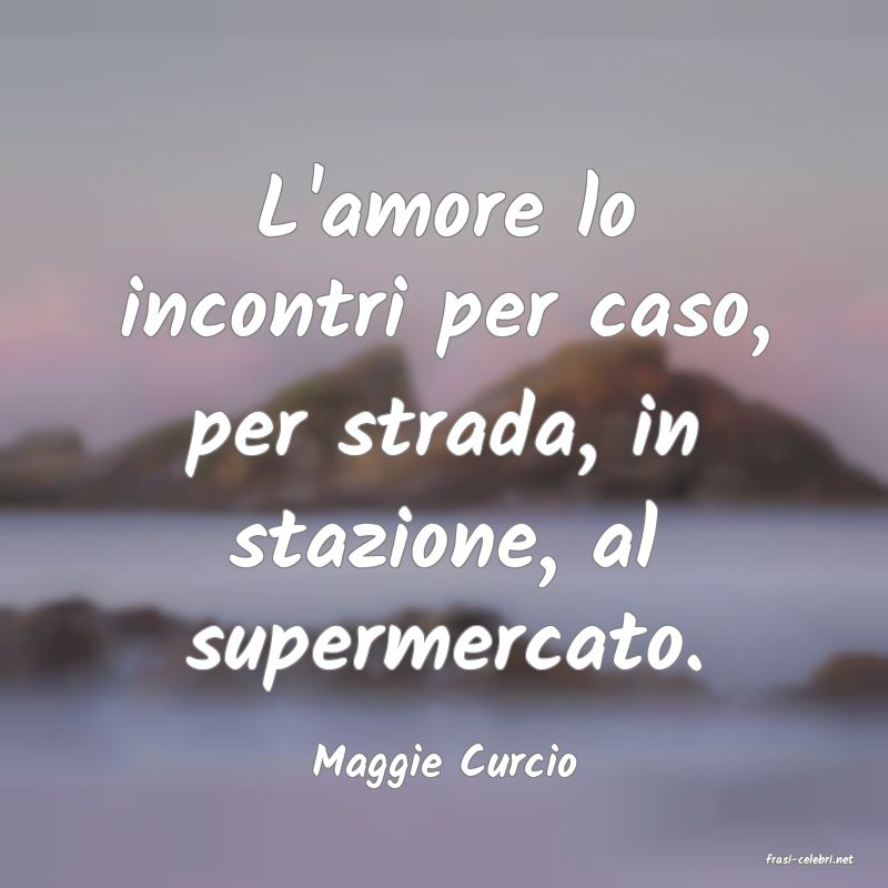 frasi di  Maggie Curcio
