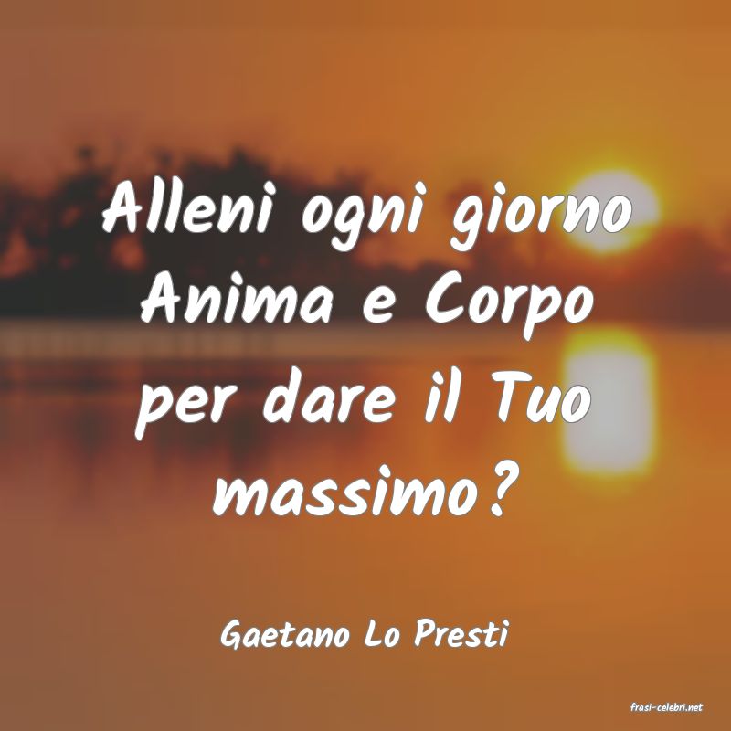 frasi di  Gaetano Lo Presti

