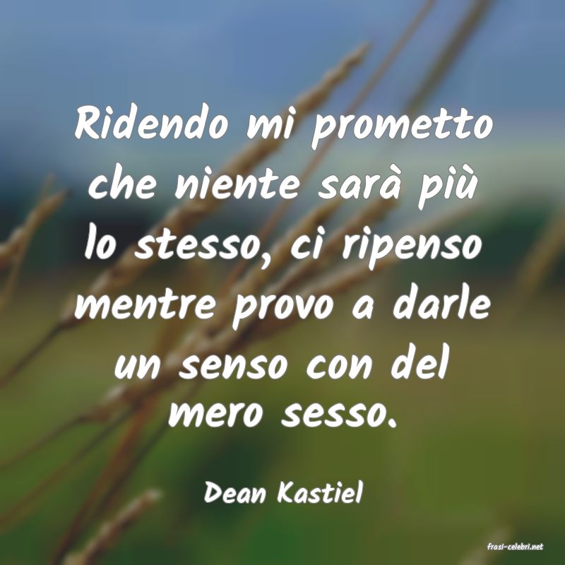 frasi di  Dean Kastiel
