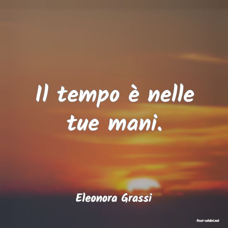 frasi di  Eleonora Grassi

