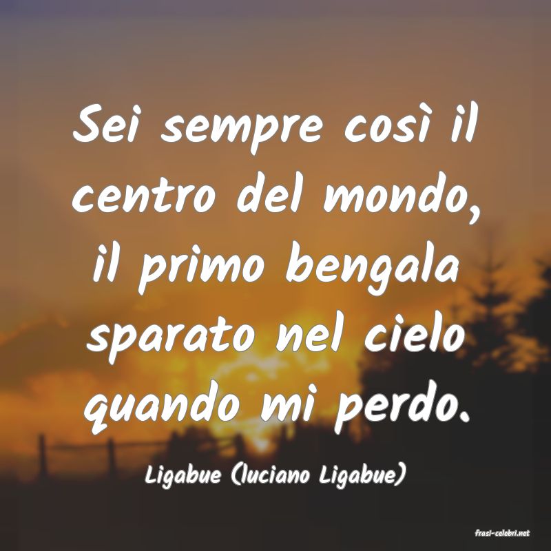 frasi di  Ligabue (luciano Ligabue)
