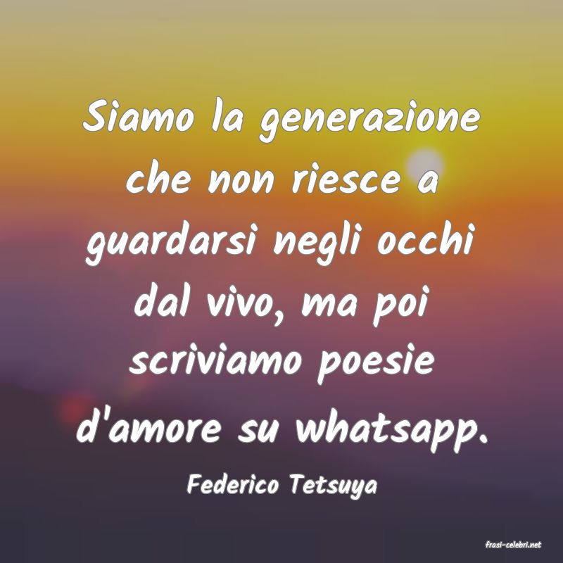 frasi di  Federico Tetsuya
