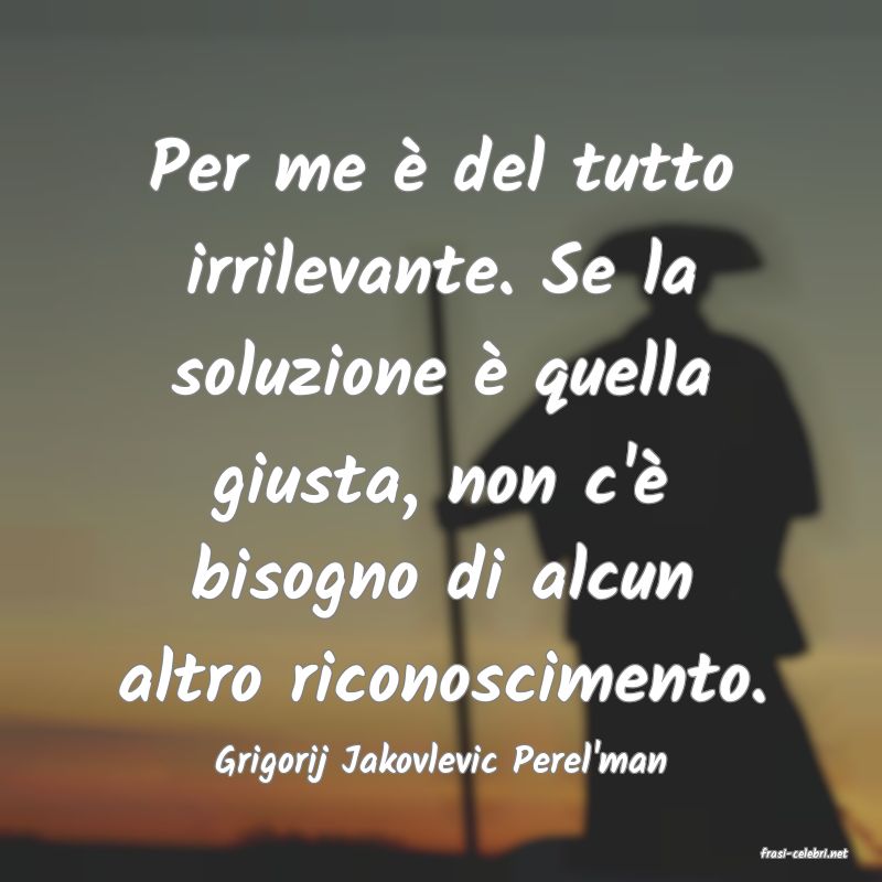 frasi di  Grigorij Jakovlevic Perel'man
