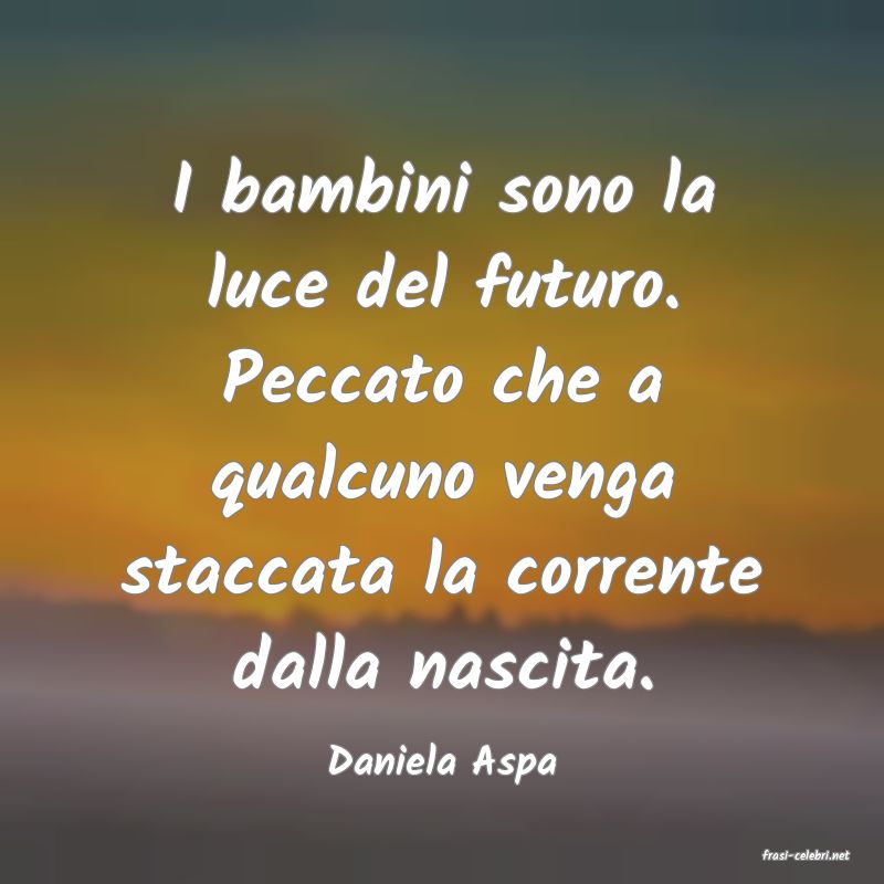 frasi di  Daniela Aspa
