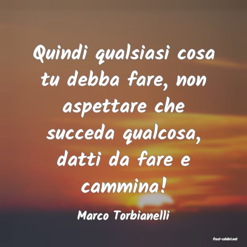 frasi di  Marco Torbianelli
