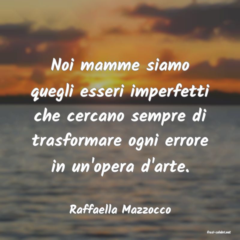 frasi di  Raffaella Mazzocco
