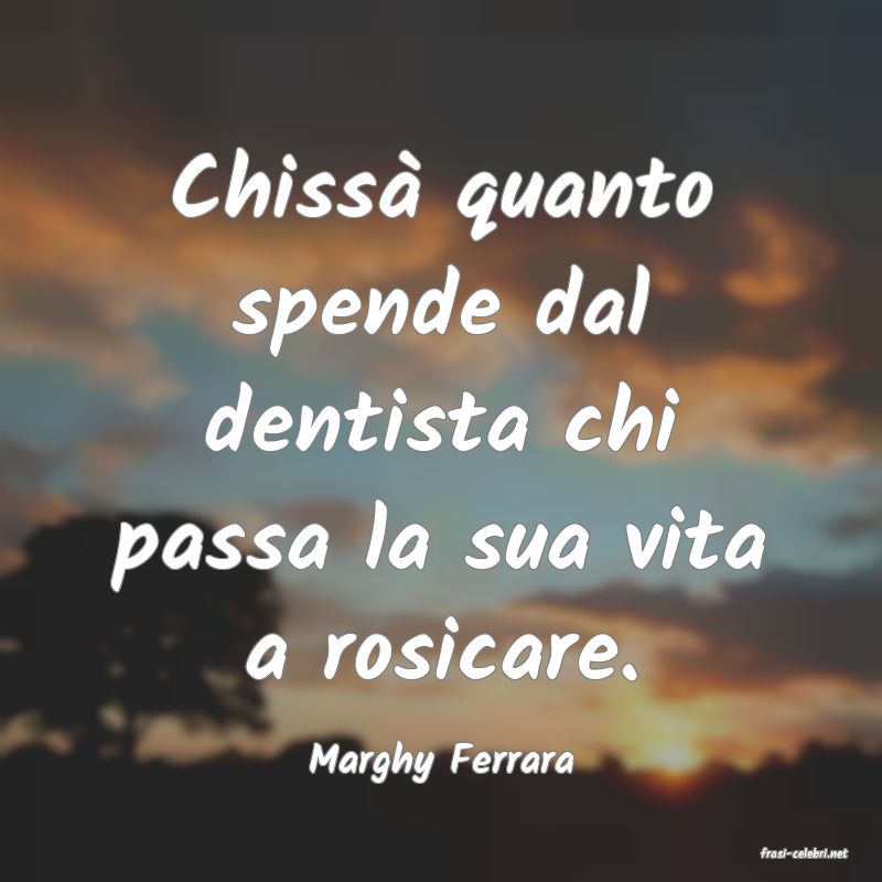 frasi di  Marghy Ferrara

