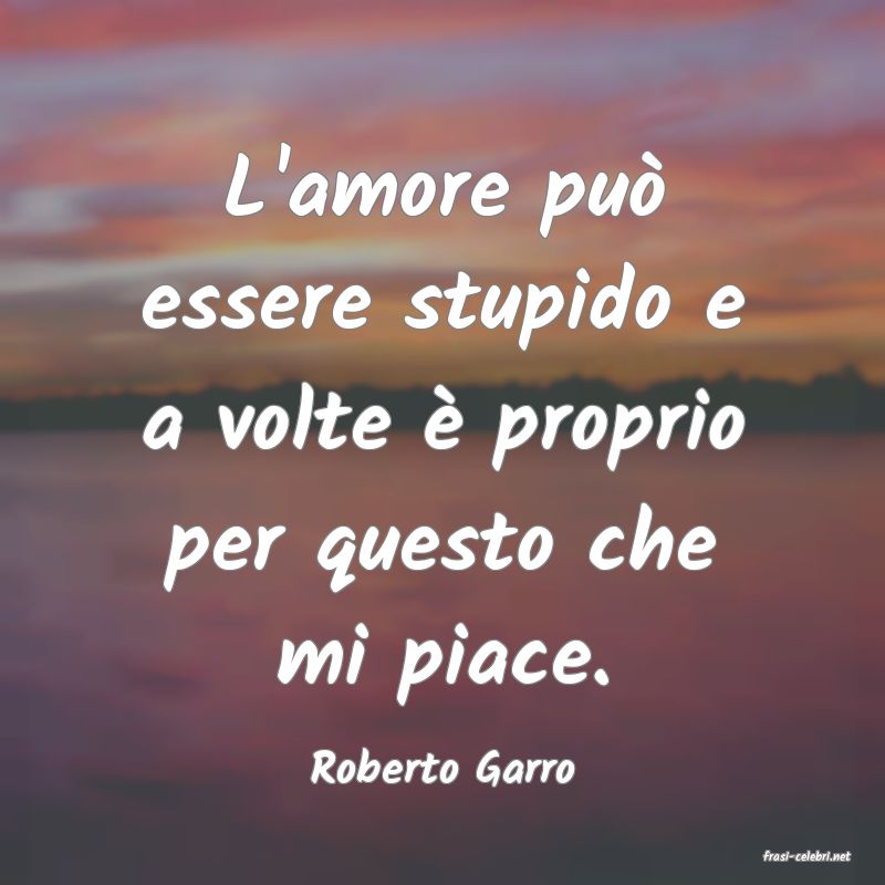 frasi di  Roberto Garro
