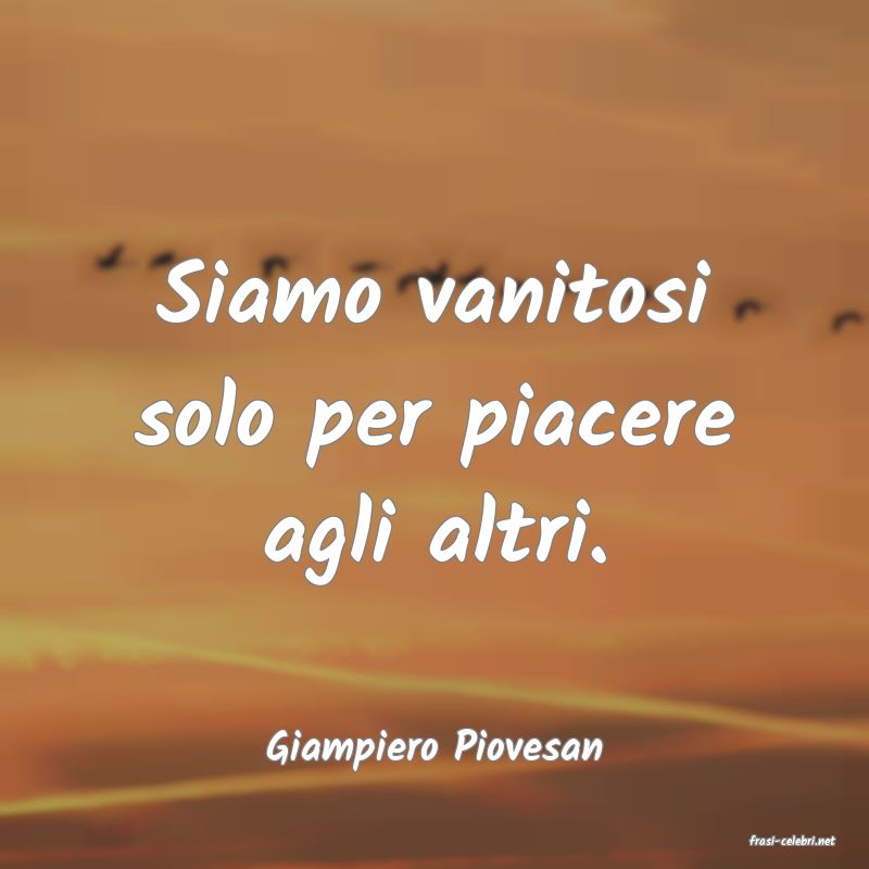 frasi di  Giampiero Piovesan
