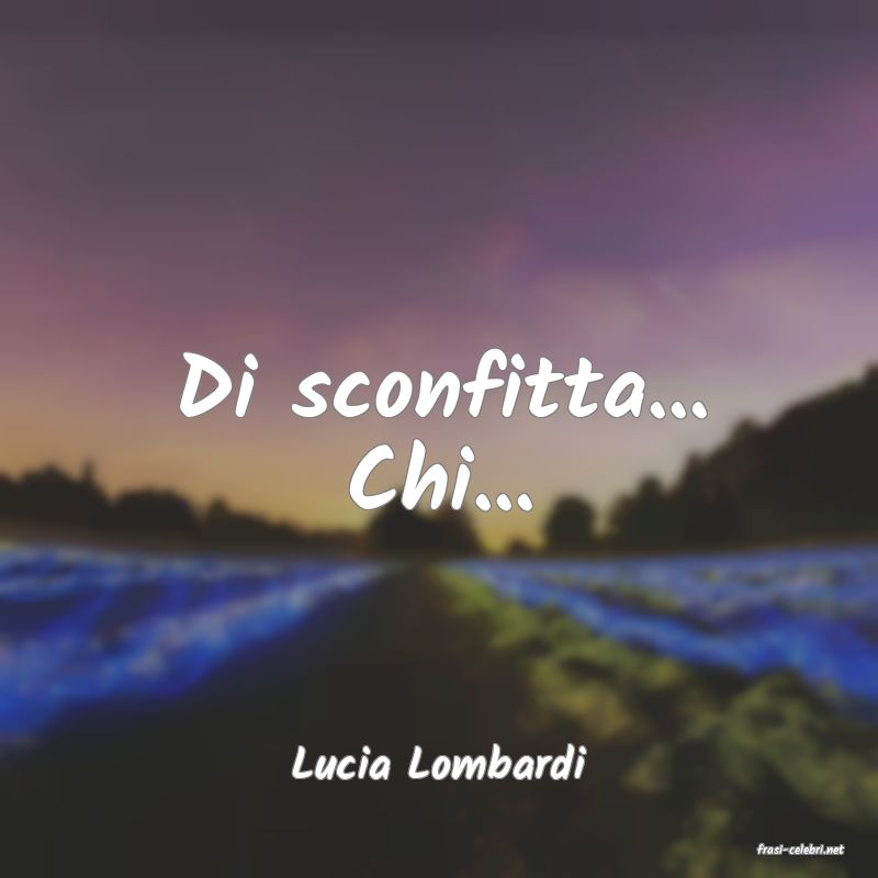 frasi di  Lucia Lombardi

