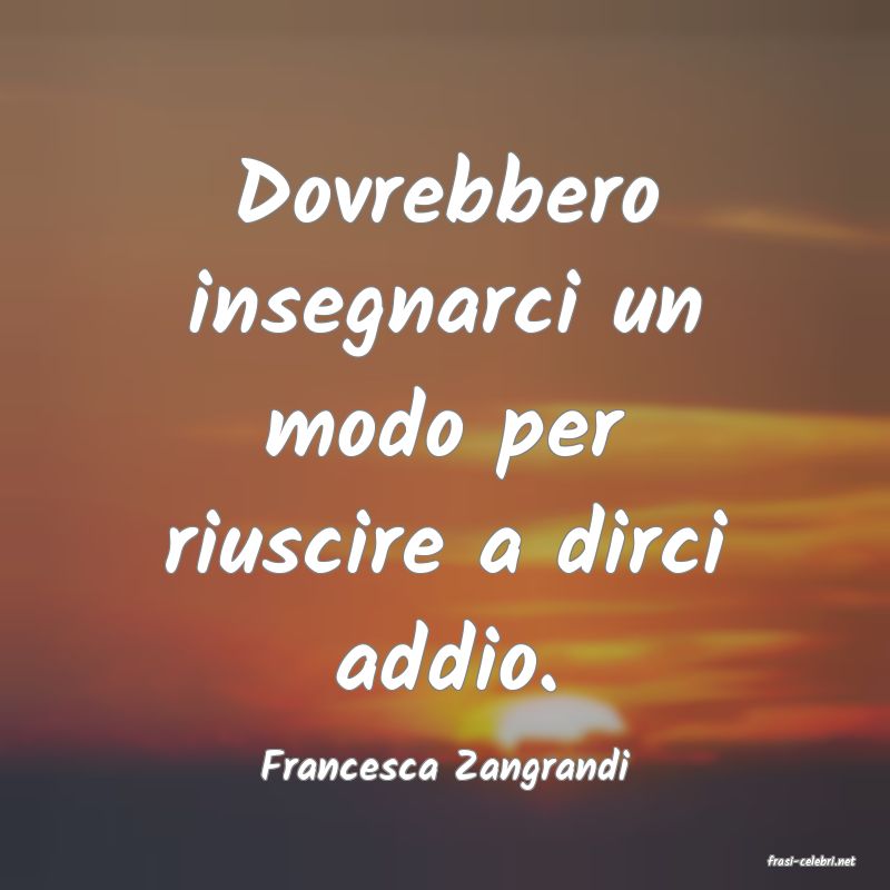frasi di  Francesca Zangrandi
