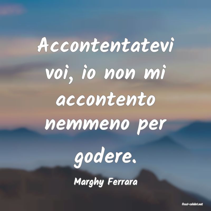 frasi di  Marghy Ferrara
