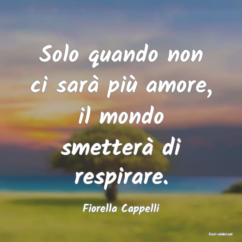 frasi di  Fiorella Cappelli
