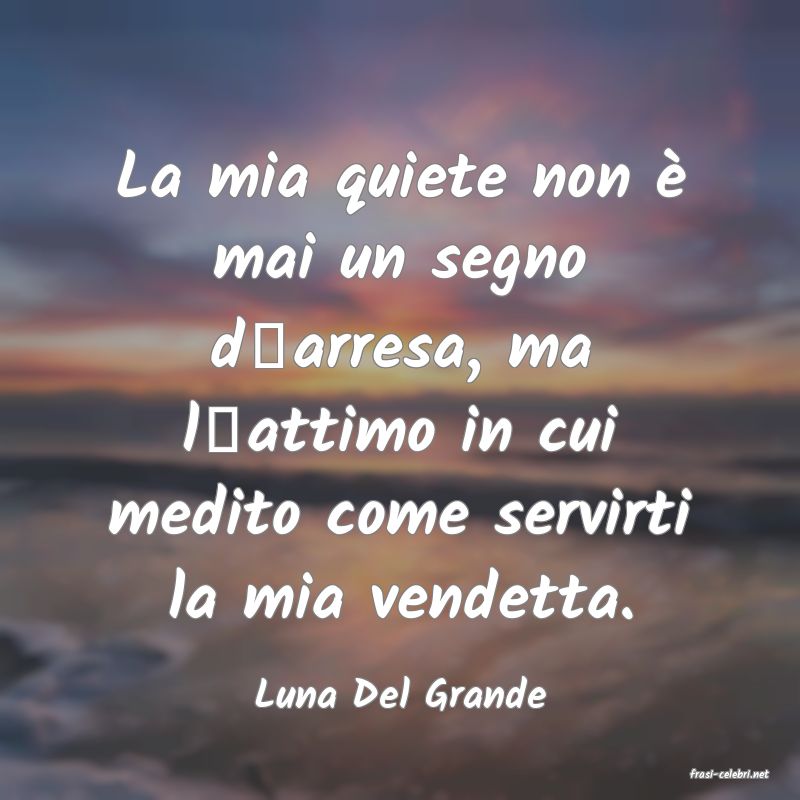 frasi di  Luna Del Grande

