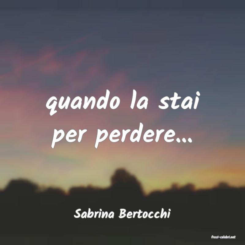 frasi di  Sabrina Bertocchi
