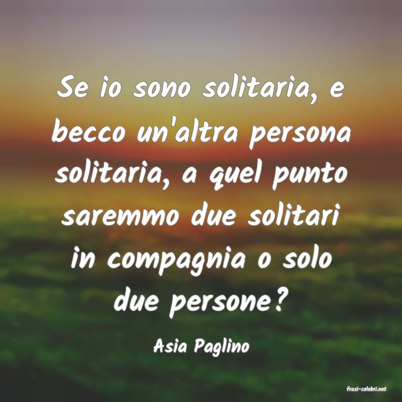 frasi di  Asia Paglino
