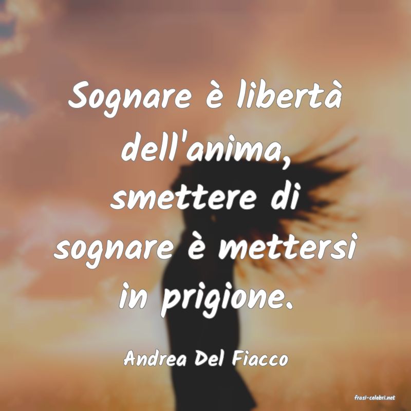 frasi di  Andrea Del Fiacco
