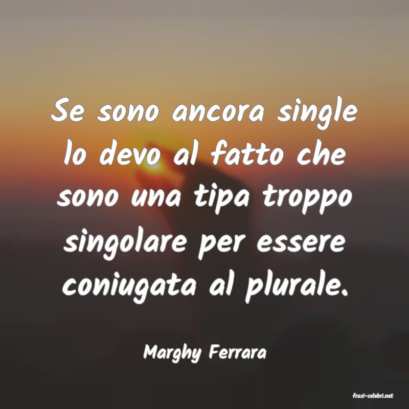 frasi di  Marghy Ferrara
