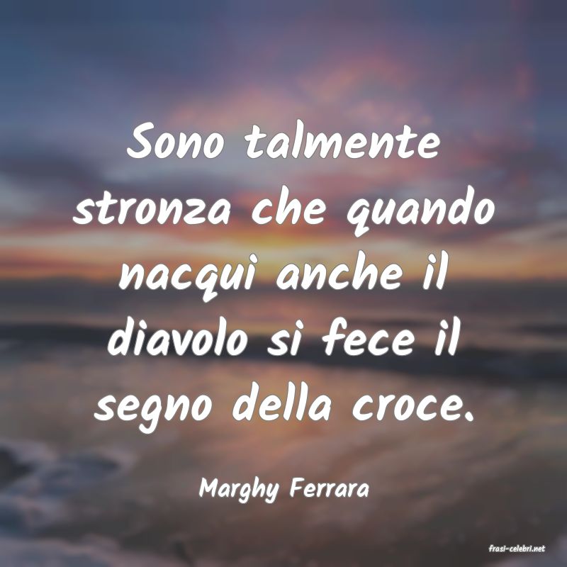 frasi di  Marghy Ferrara
