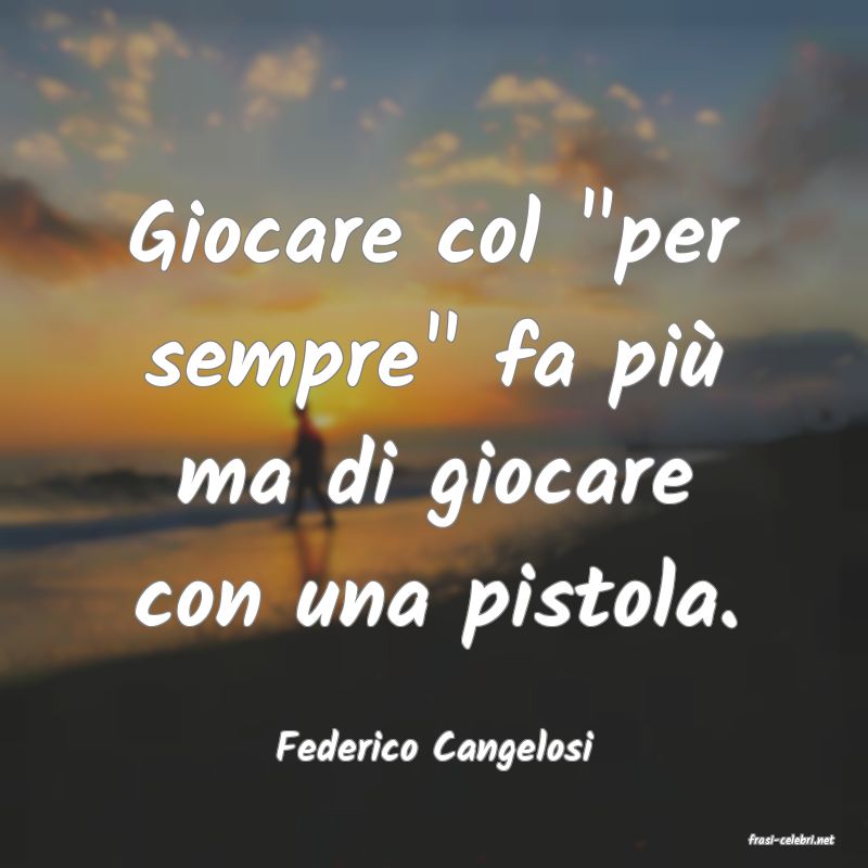frasi di  Federico Cangelosi
