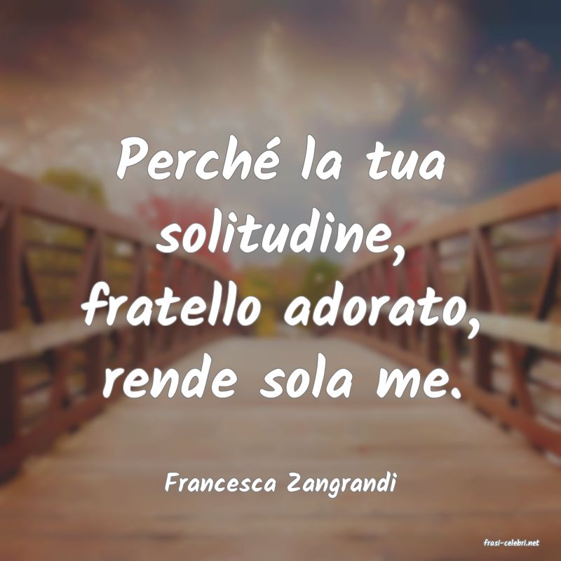 frasi di  Francesca Zangrandi
