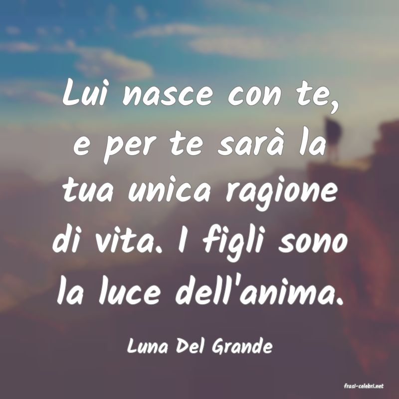 frasi di  Luna Del Grande

