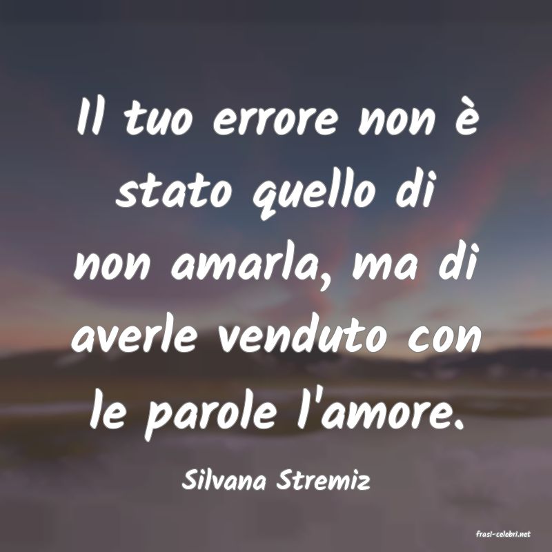 frasi di  Silvana Stremiz
