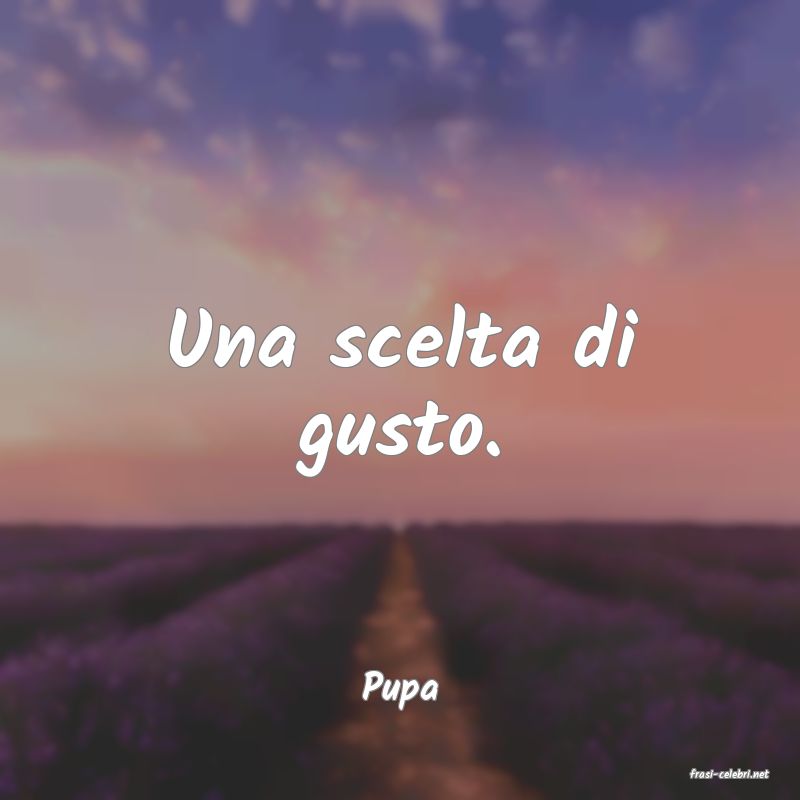 frasi di  Pupa
