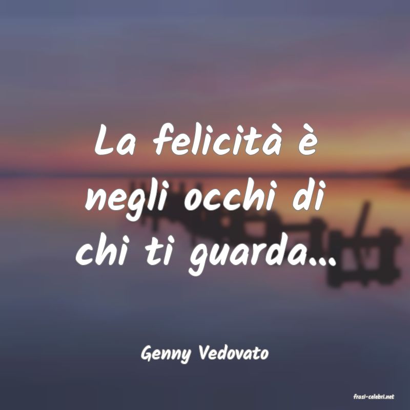 frasi di  Genny Vedovato
