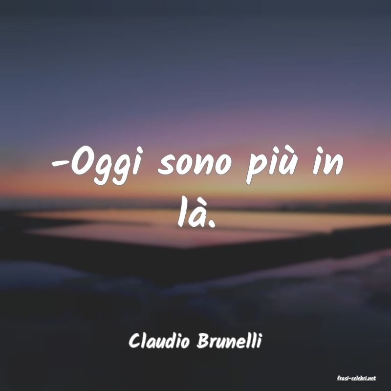 frasi di  Claudio Brunelli
