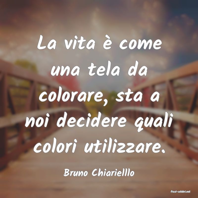 frasi di  Bruno Chiarielllo
