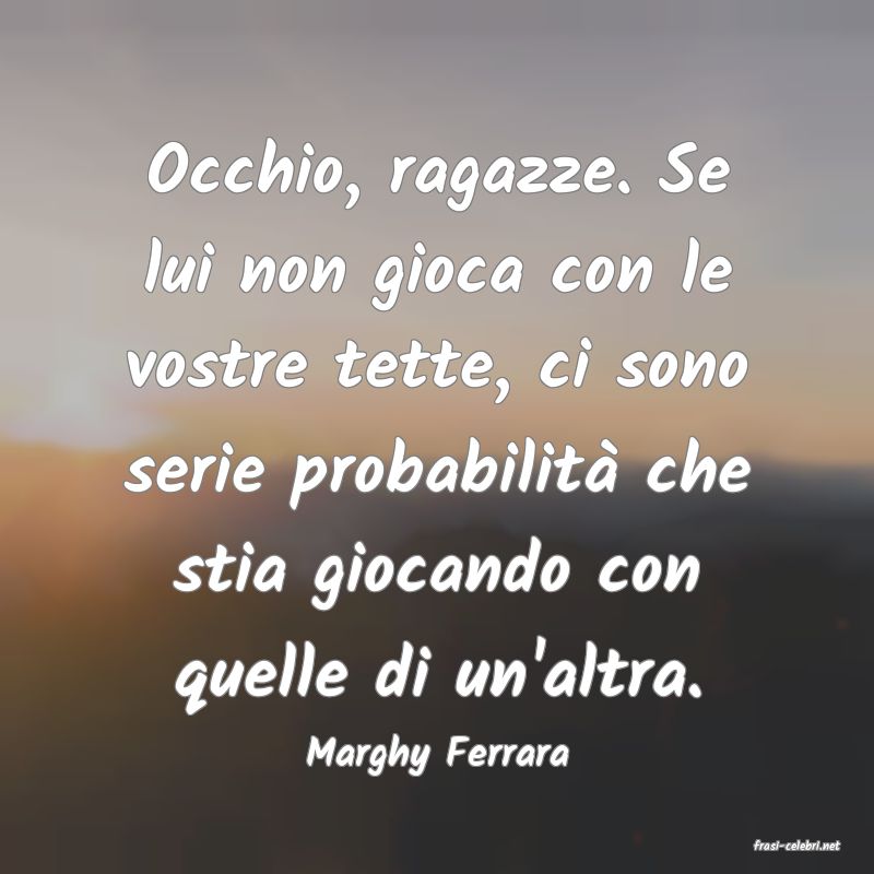 frasi di  Marghy Ferrara
