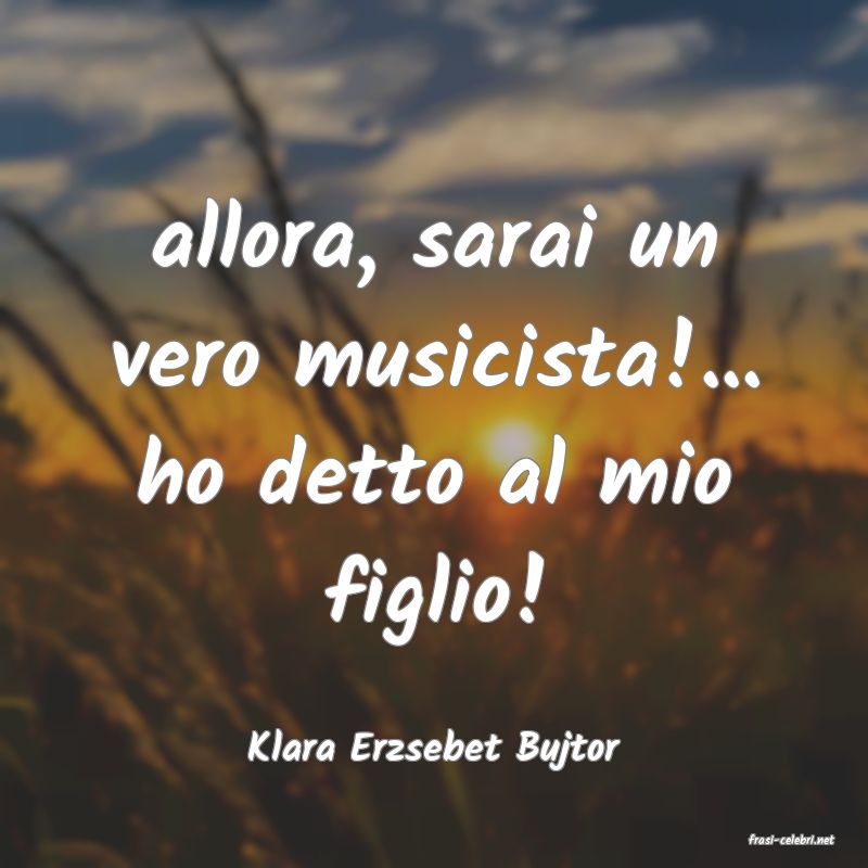 frasi di  Klara Erzsebet Bujtor
