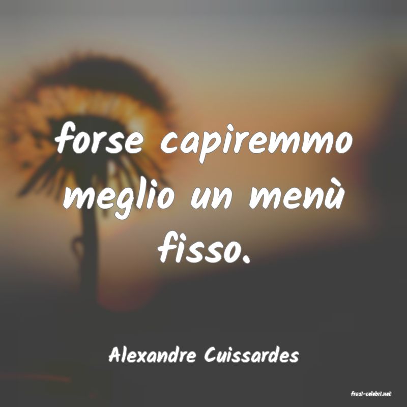 frasi di  Alexandre Cuissardes
