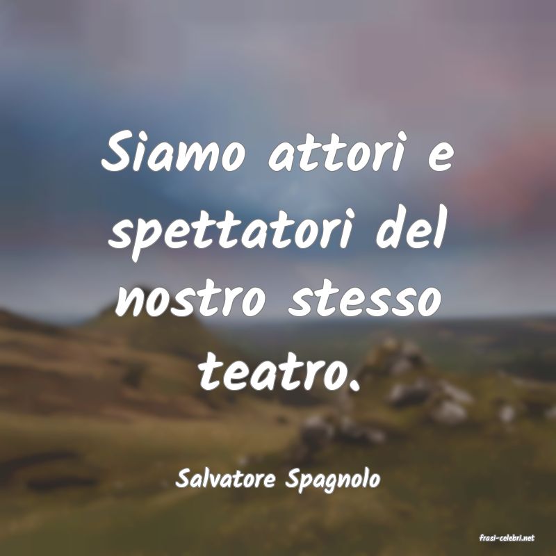 frasi di  Salvatore Spagnolo
