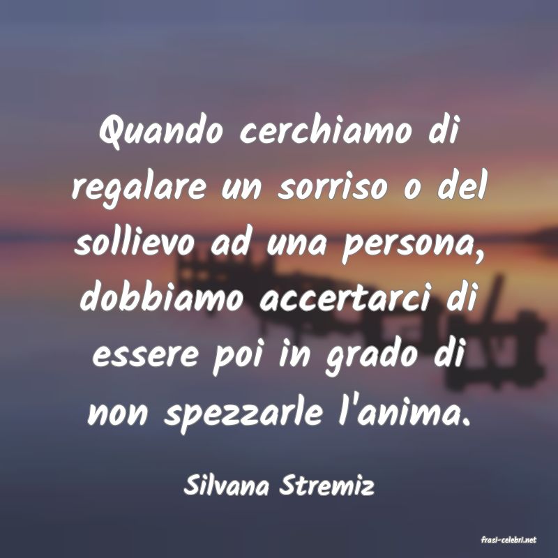 frasi di  Silvana Stremiz
