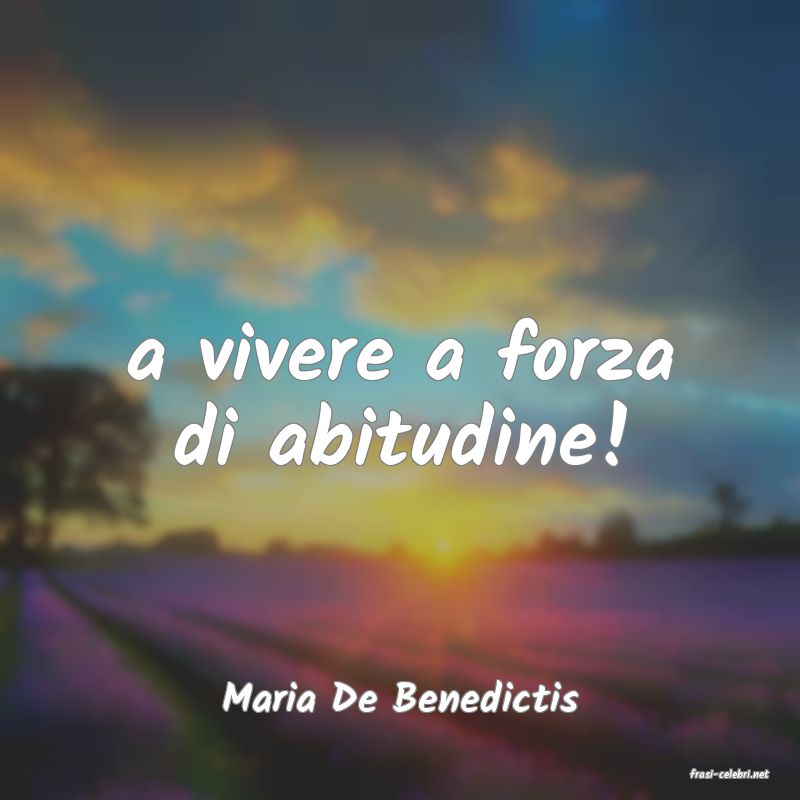 frasi di  Maria De Benedictis
