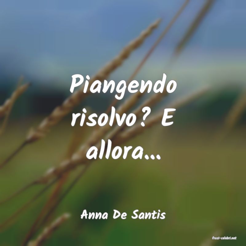 frasi di  Anna De Santis
