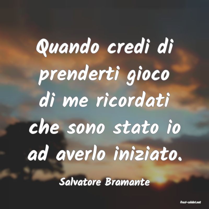 frasi di  Salvatore Bramante
