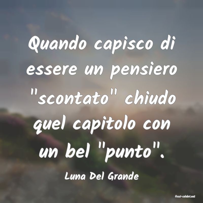 frasi di  Luna Del Grande
