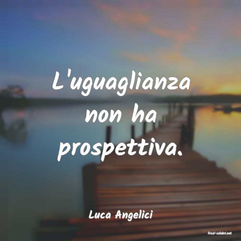 frasi di Luca Angelici