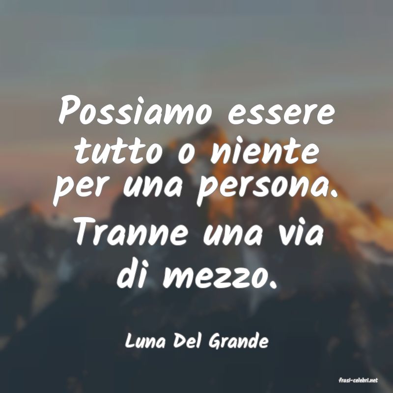 frasi di  Luna Del Grande
