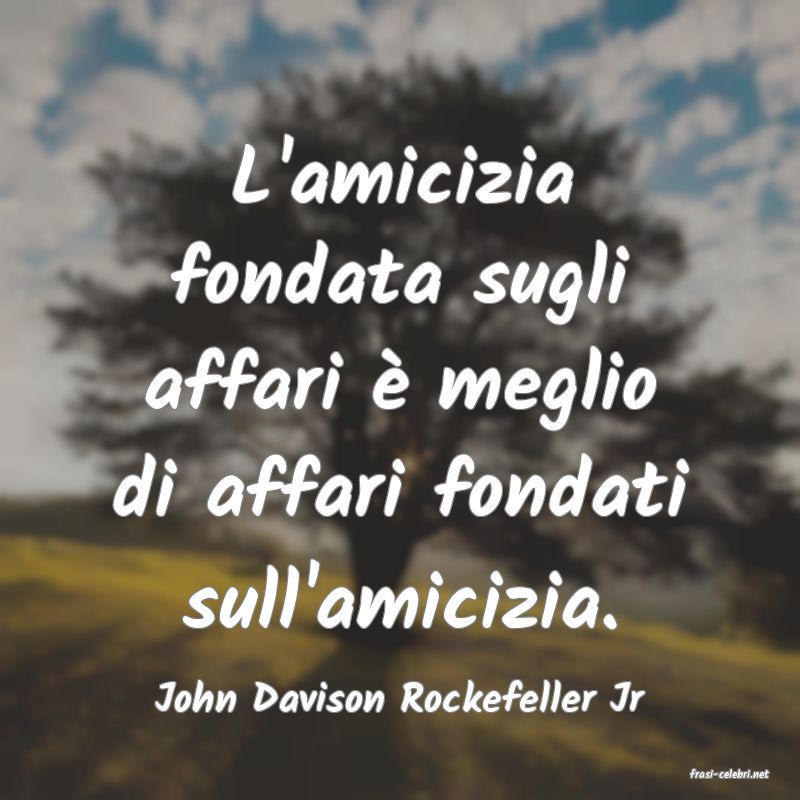 frasi di  John Davison Rockefeller Jr
